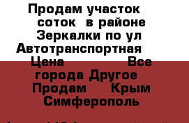 Продам участок 10 соток .в районе Зеркалки по ул. Автотранспортная 91 › Цена ­ 450 000 - Все города Другое » Продам   . Крым,Симферополь